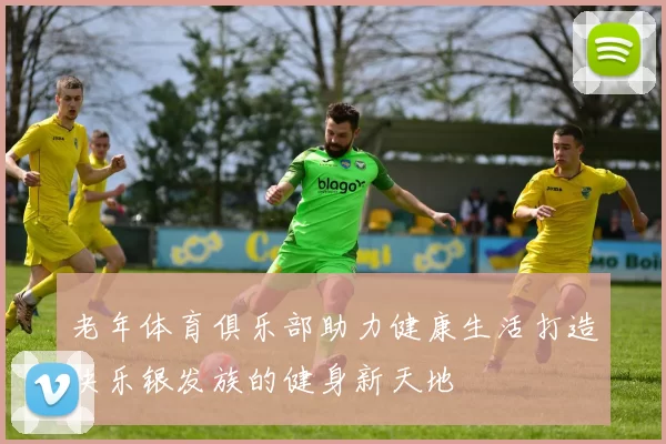 老年体育俱乐部助力健康生活打造快乐银发族的健身新天地