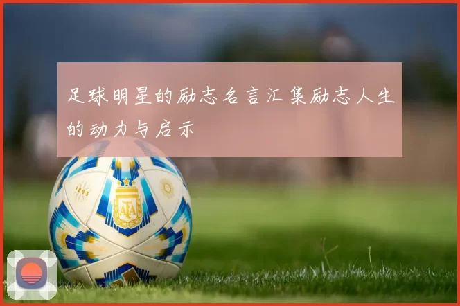 足球明星的励志名言汇集励志人生的动力与启示