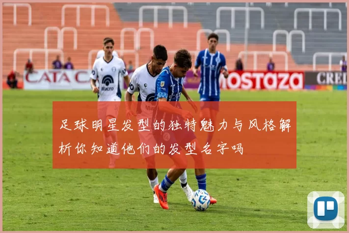 足球明星发型的独特魅力与风格解析你知道他们的发型名字吗