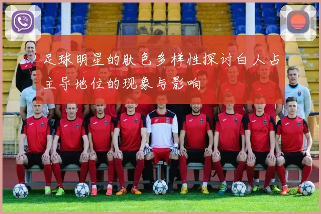 足球明星的肤色多样性探讨白人占主导地位的现象与影响